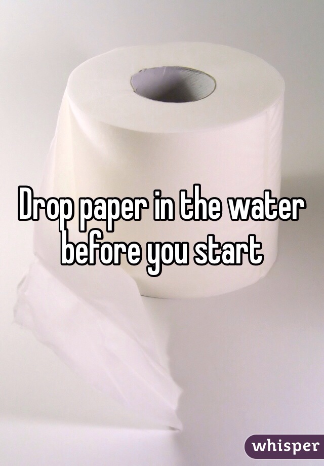 Drop paper in the water before you start