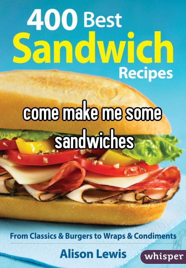 come make me some sandwiches