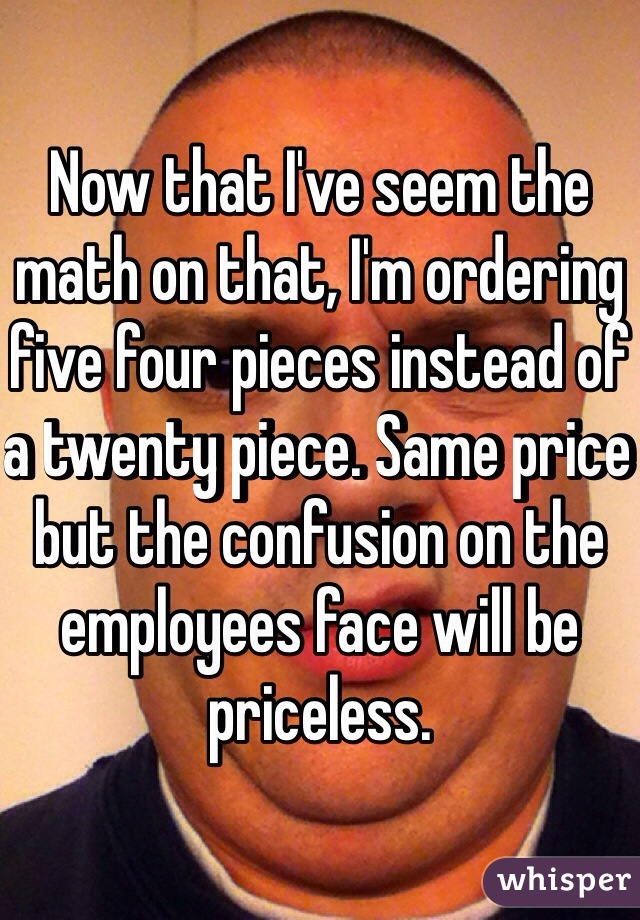 Now that I've seem the math on that, I'm ordering five four pieces instead of a twenty piece. Same price but the confusion on the employees face will be priceless. 