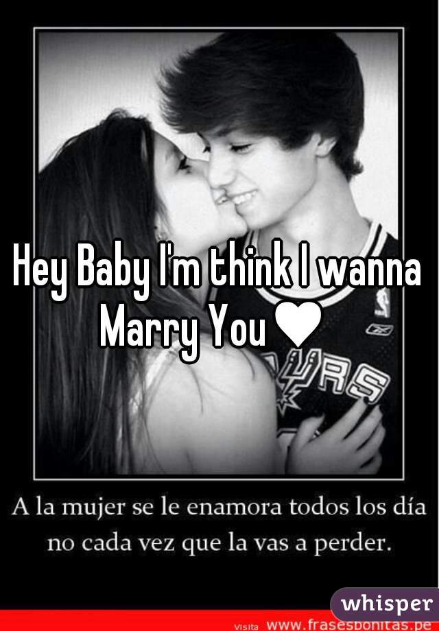 Hey Baby I'm think I wanna Marry You♥  