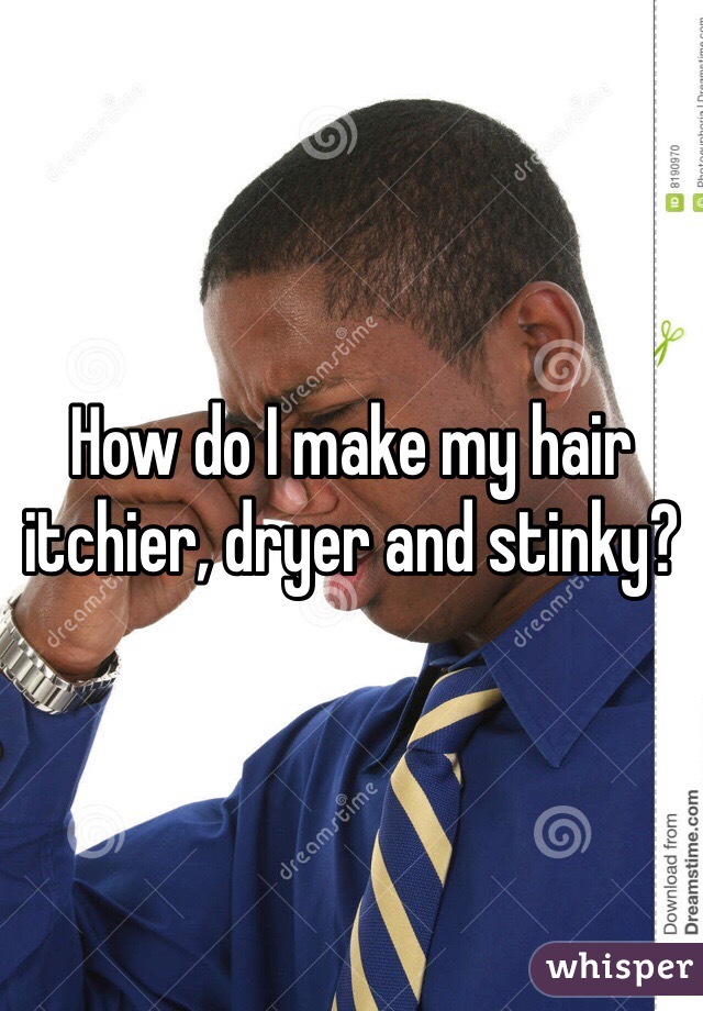 How do I make my hair itchier, dryer and stinky?