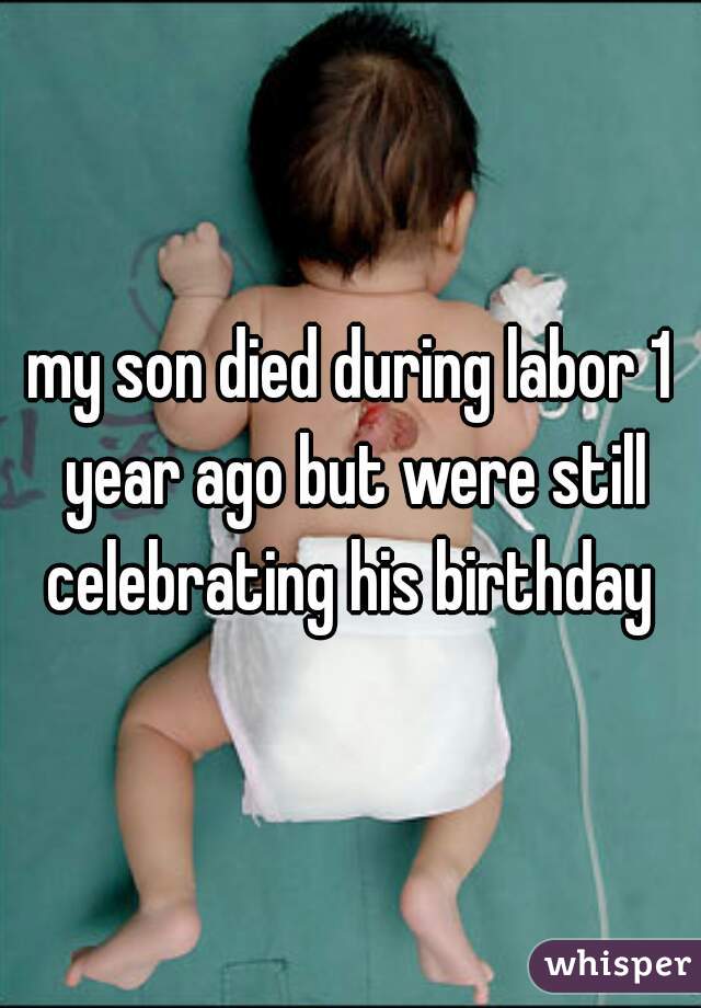 my son died during labor 1 year ago but were still celebrating his birthday 