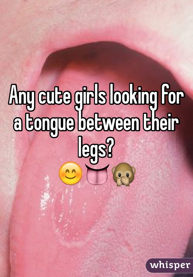Any cute girls looking for a tongue between their legs?
😊👅🙊