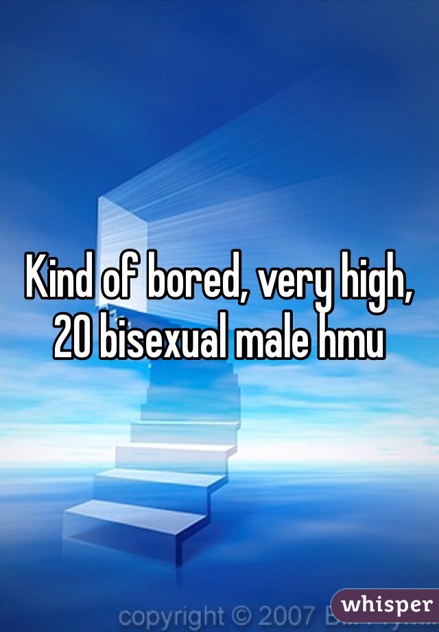 Kind of bored, very high, 20 bisexual male hmu