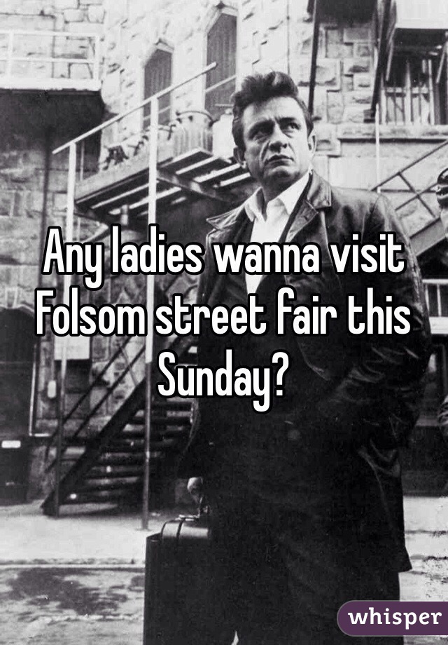 Any ladies wanna visit Folsom street fair this Sunday?