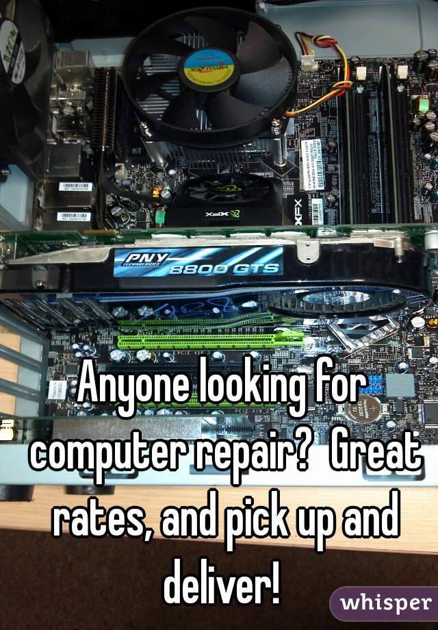 Anyone looking for computer repair?  Great rates, and pick up and deliver! 