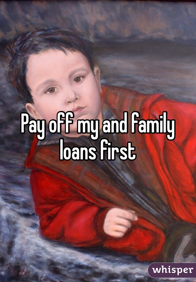 Pay off my and family loans first 