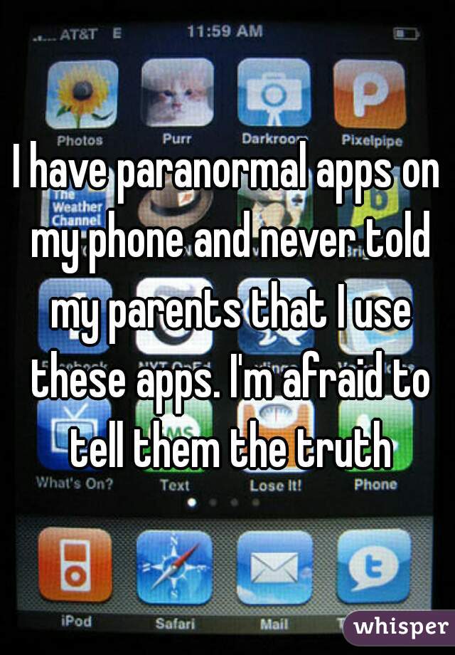 I have paranormal apps on my phone and never told my parents that I use these apps. I'm afraid to tell them the truth