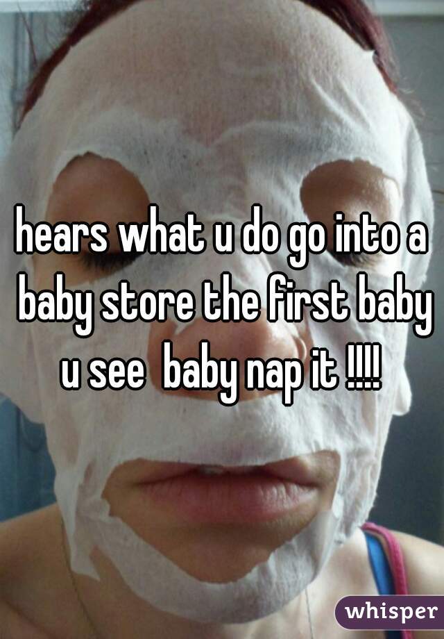 hears what u do go into a baby store the first baby u see  baby nap it !!!! 