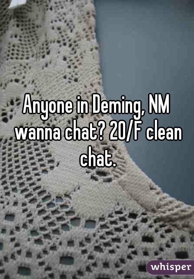 Anyone in Deming, NM wanna chat? 20/F clean chat.
