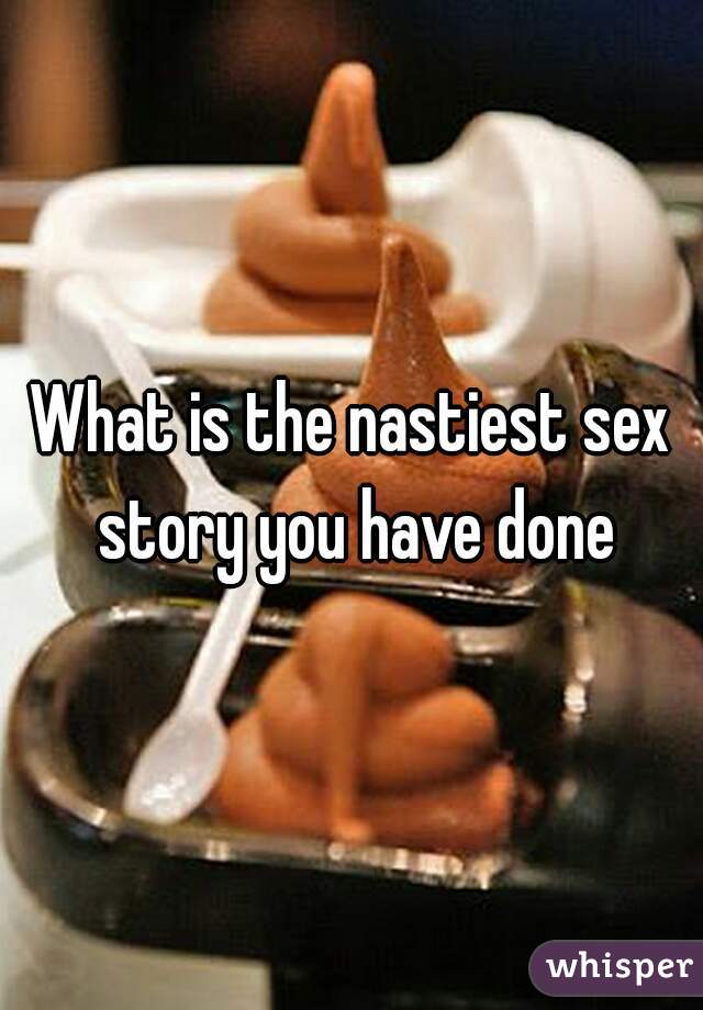What is the nastiest sex story you have done