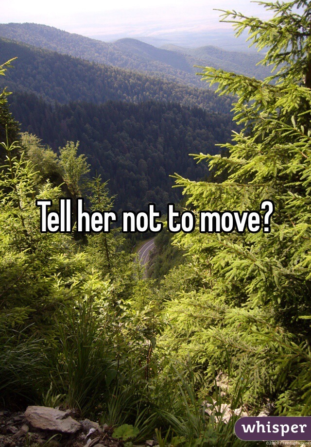 Tell her not to move?