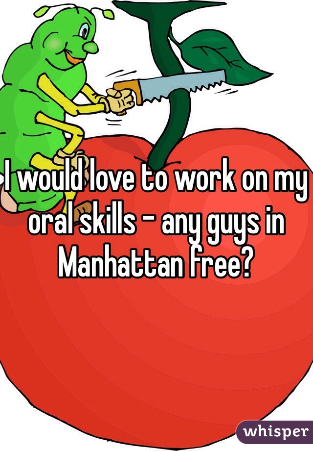 I would love to work on my oral skills - any guys in Manhattan free? 