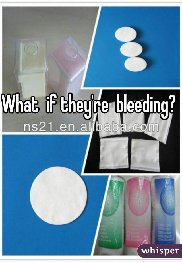 What  if they're  bleeding? 