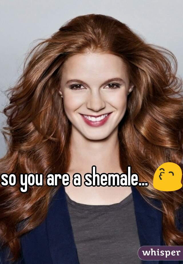 so you are a shemale... 😙