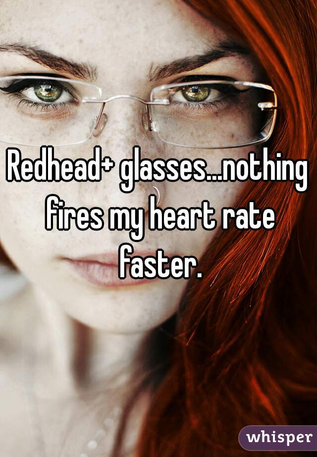 Redhead+ glasses...nothing fires my heart rate faster.