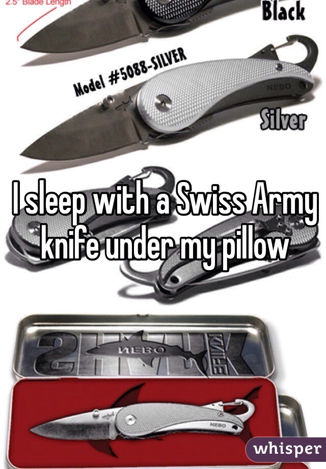 I sleep with a Swiss Army knife under my pillow