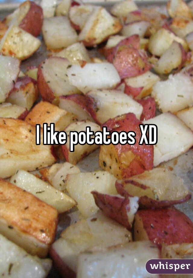 I like potatoes XD 