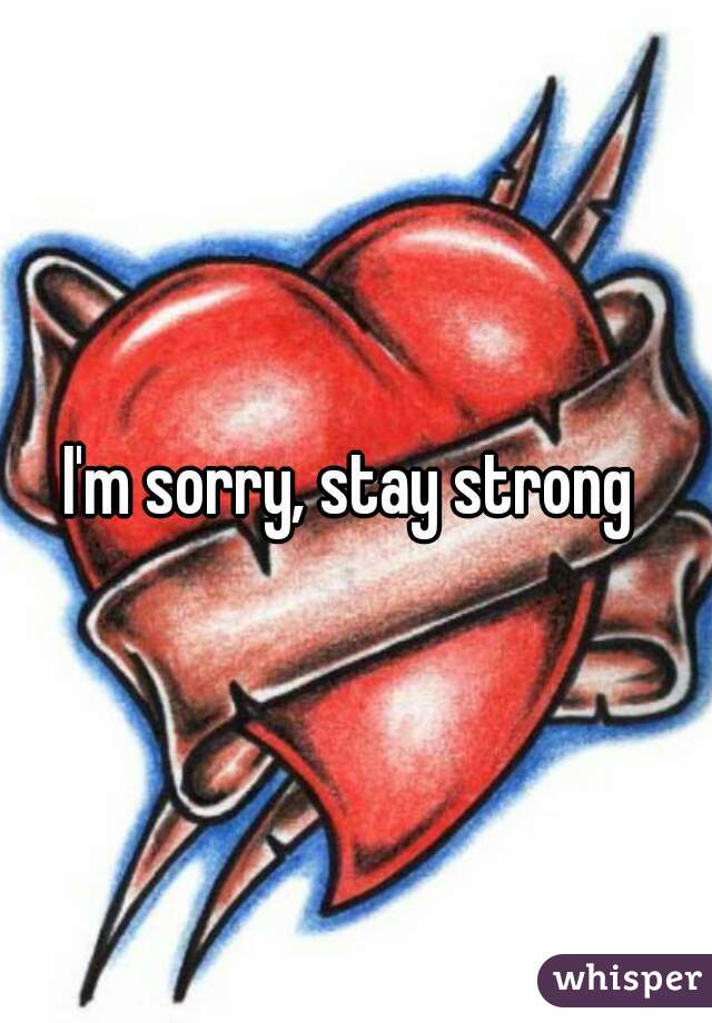 I'm sorry, stay strong 