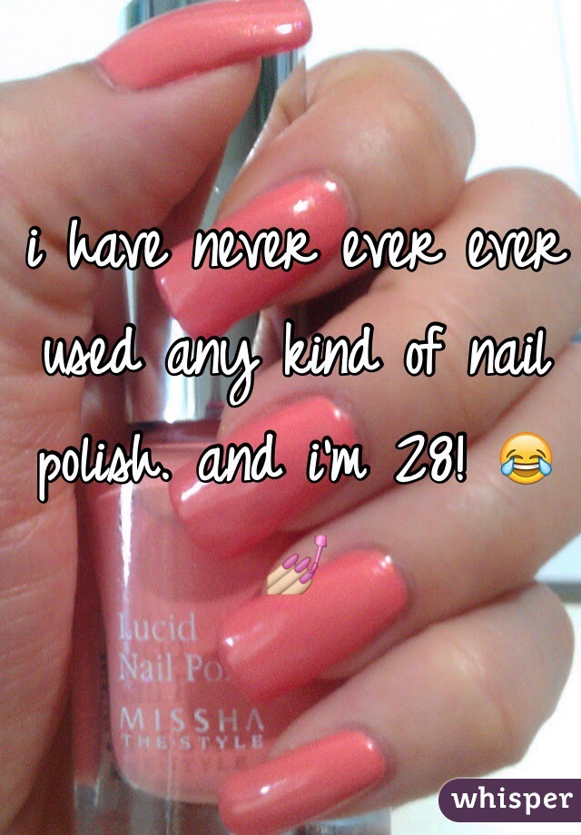 i have never ever ever used any kind of nail polish. and i'm 28! 😂💅