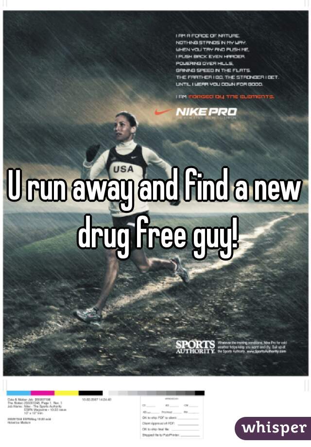 U run away and find a new drug free guy!