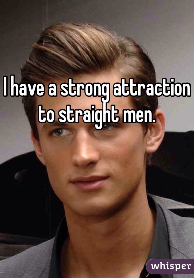 I have a strong attraction to straight men.