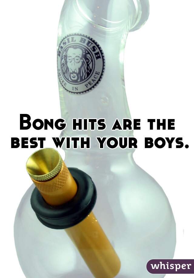 Bong hits are the best with your boys.