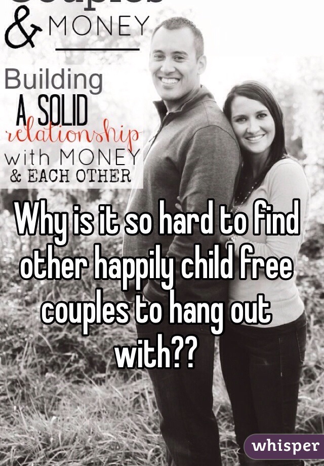 Why is it so hard to find other happily child free couples to hang out with??