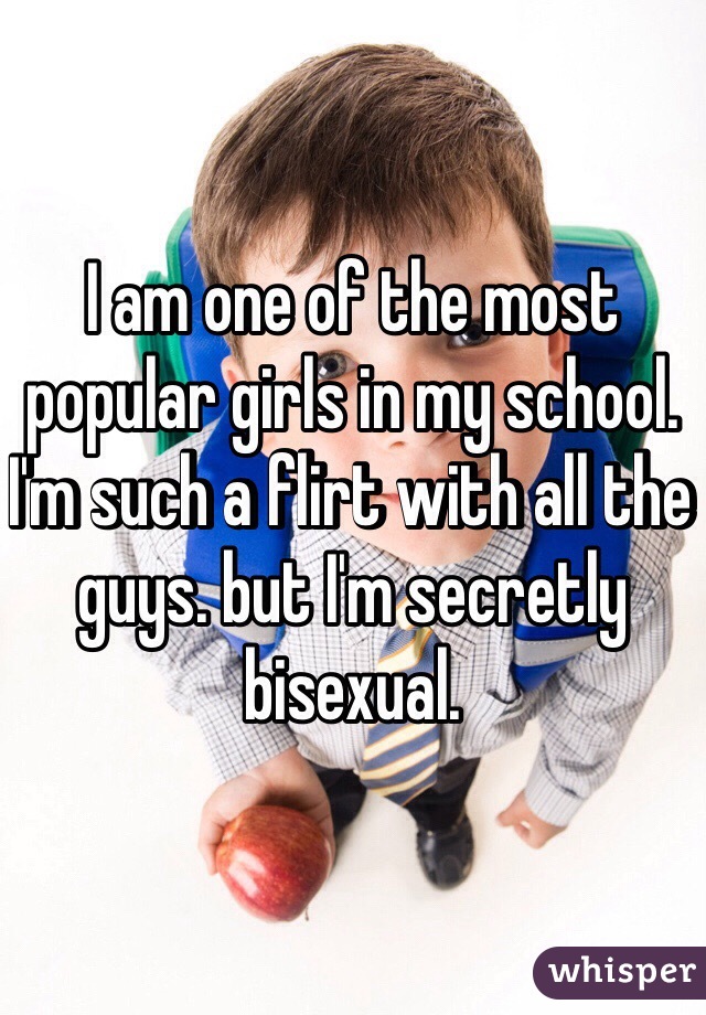 I am one of the most popular girls in my school. I'm such a flirt with all the guys. but I'm secretly bisexual. 