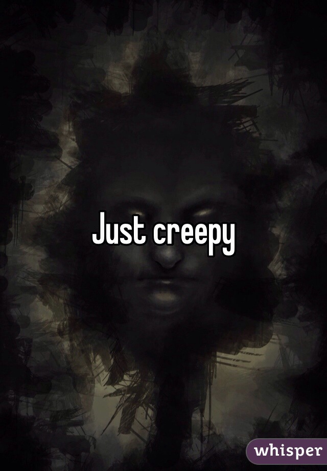 Just creepy 