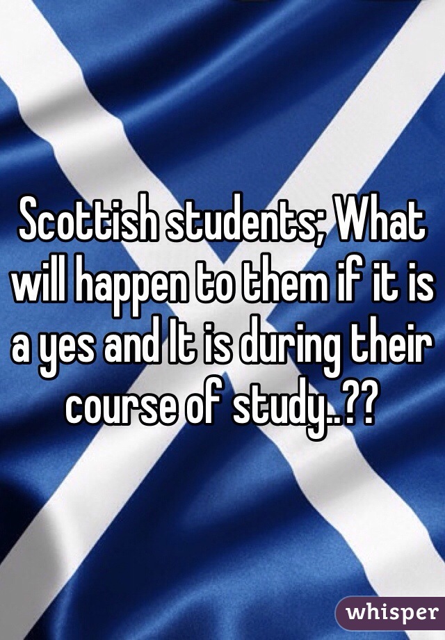 Scottish students; What will happen to them if it is a yes and It is during their course of study..??