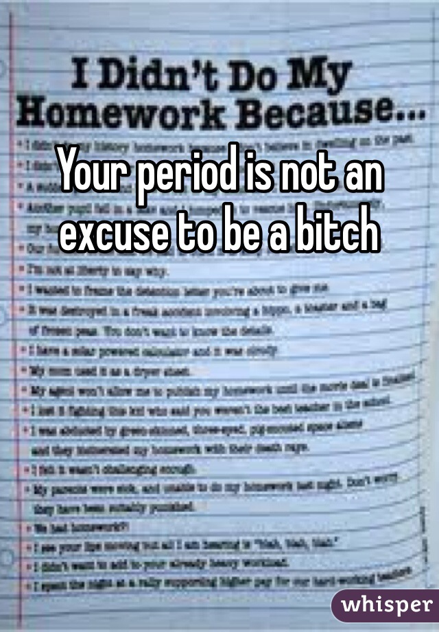 Your period is not an excuse to be a bitch 