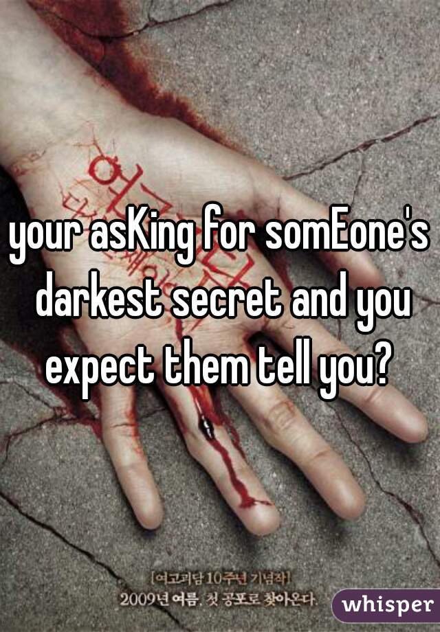 your asKing for somEone's darkest secret and you expect them tell you? 
