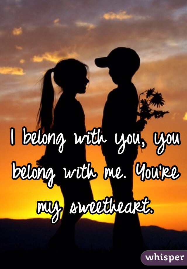 I belong with you, you belong with me. You're my sweetheart. 