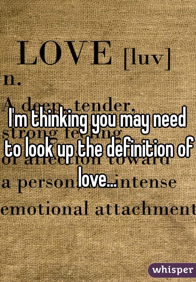 I'm thinking you may need to look up the definition of love... 