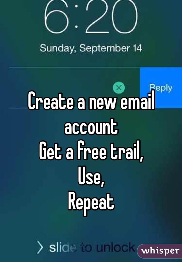Create a new email account  
Get a free trail, 
Use, 
Repeat