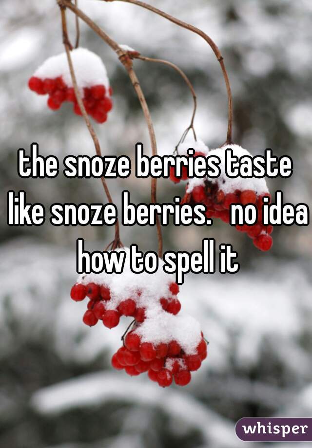 the snoze berries taste like snoze berries.   no idea how to spell it