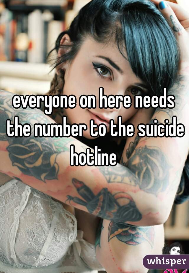 everyone on here needs the number to the suicide hotline 