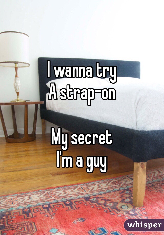 I wanna try
A strap-on

My secret 
I'm a guy