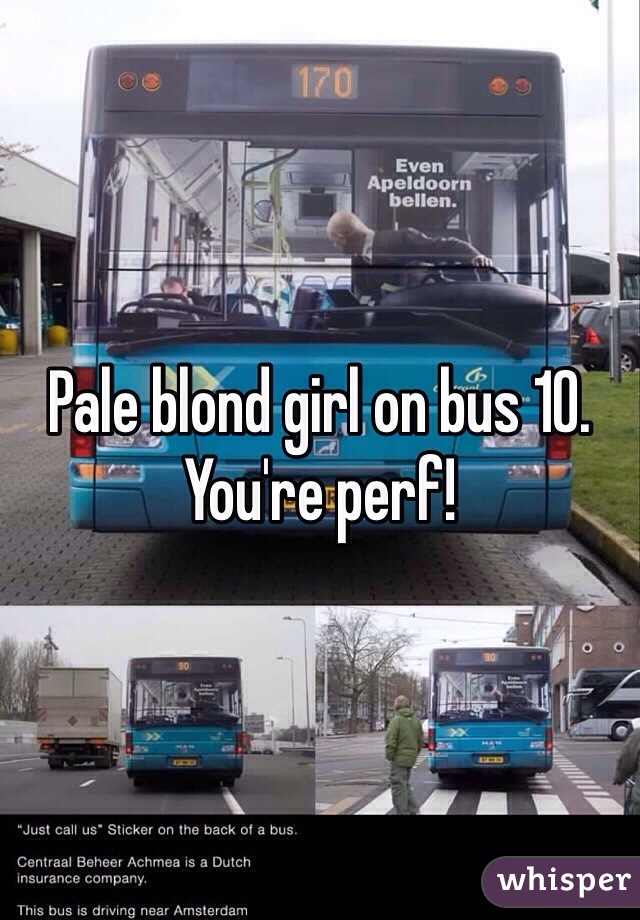 Pale blond girl on bus 10. You're perf!