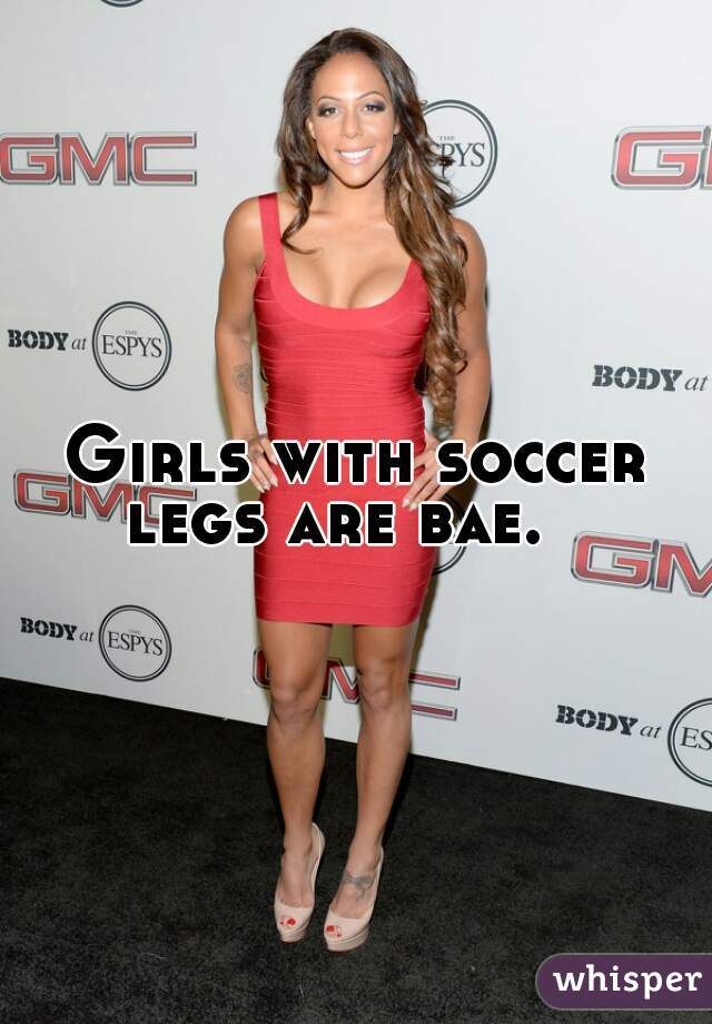 Girls with soccer legs are bae.   