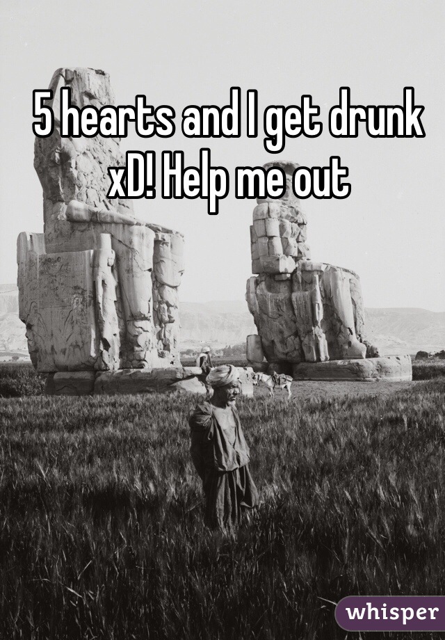 5 hearts and I get drunk xD! Help me out