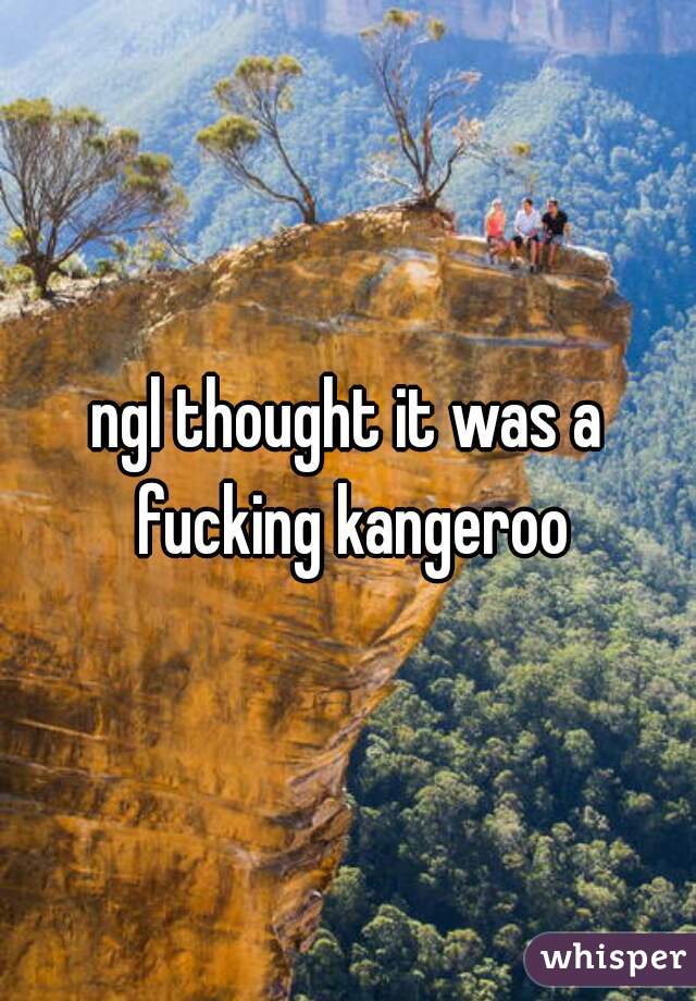 ngl thought it was a fucking kangeroo