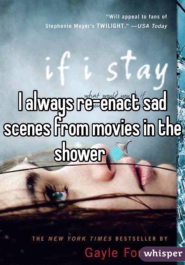 I always re-enact sad scenes from movies in the shower🚿