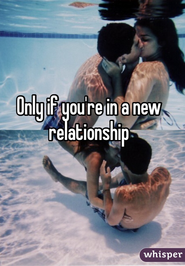 Only if you're in a new relationship