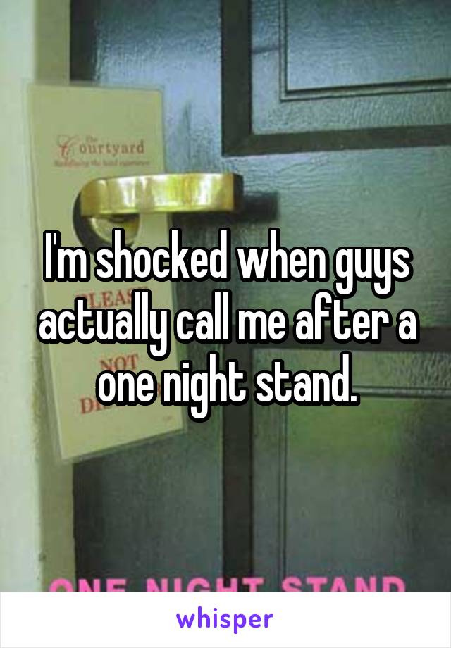 I'm shocked when guys actually call me after a one night stand.
