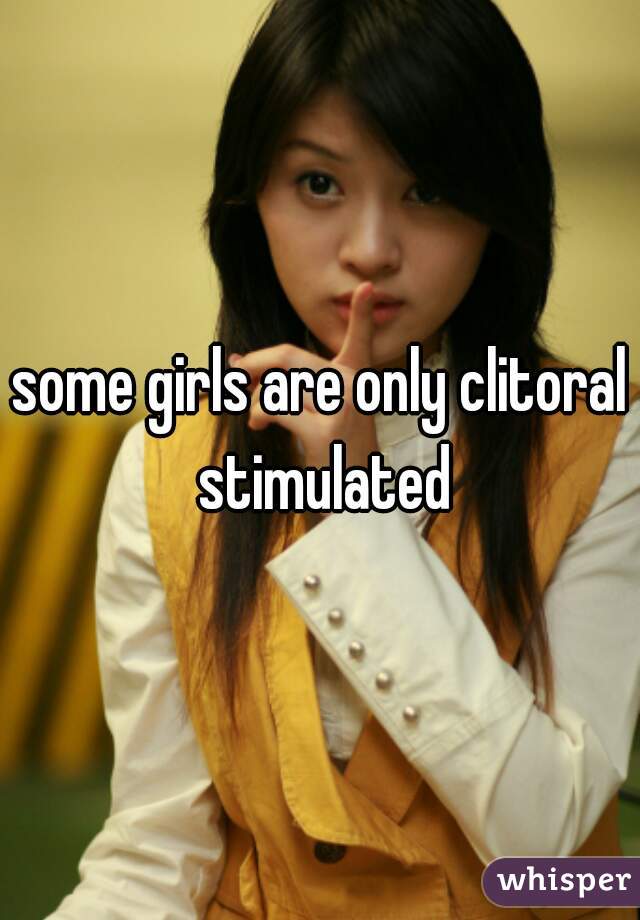 some girls are only clitoral stimulated