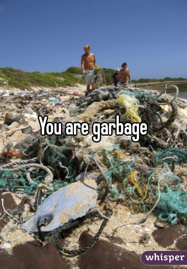 You are garbage