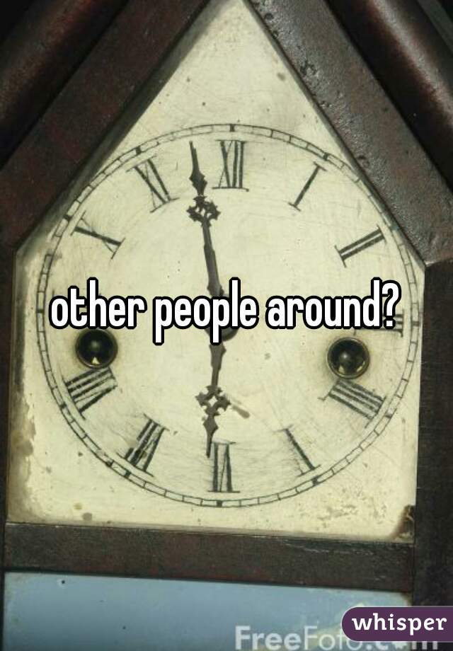 other people around?