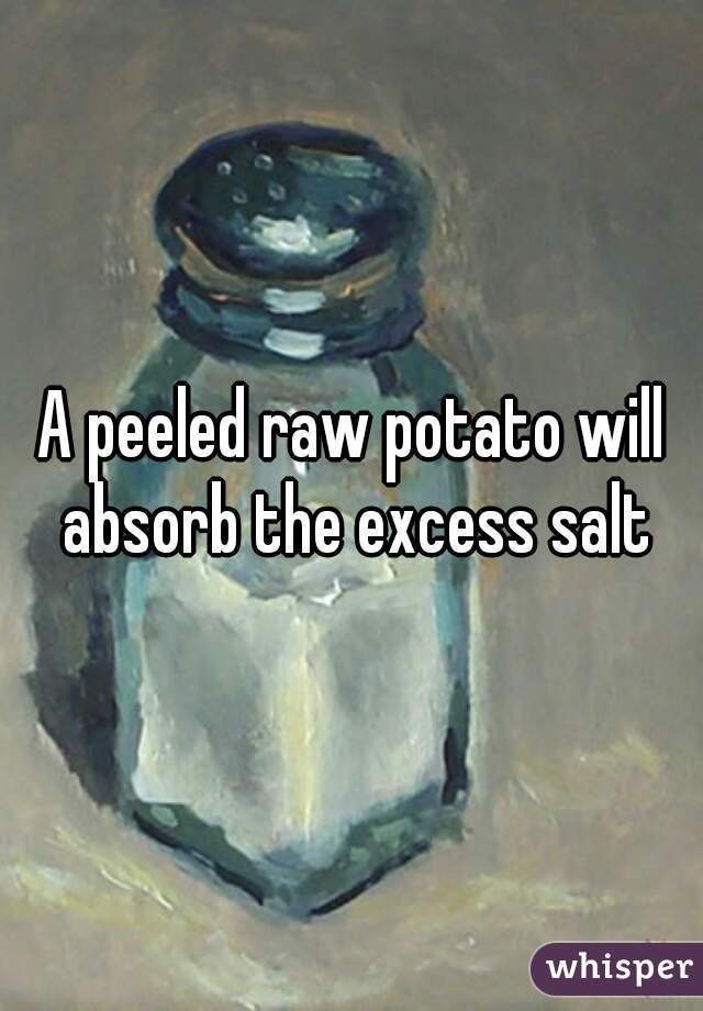 A peeled raw potato will absorb the excess salt